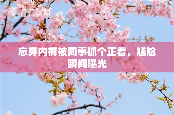 忘穿内裤被同事抓个正着，尴尬瞬间曝光