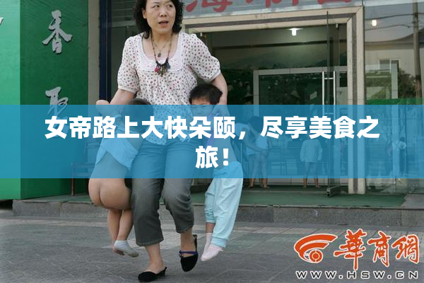 女帝路上大快朵颐，尽享美食之旅！