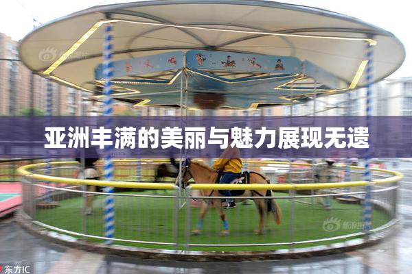 亚洲丰满的美丽与魅力展现无遗