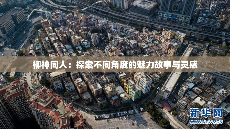 柳神同人：探索不同角度的魅力故事与灵感