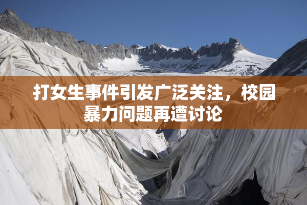 打女生事件引发广泛关注，校园暴力问题再遭讨论