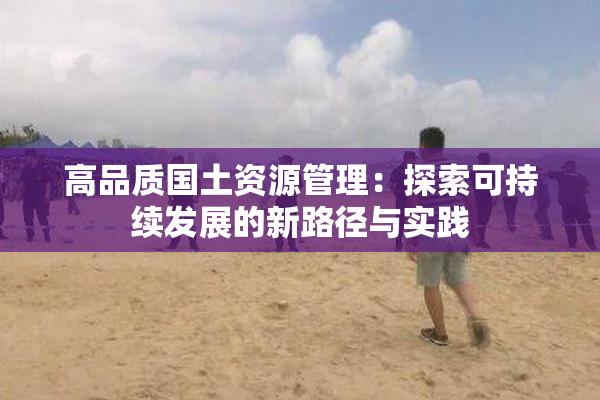 高品质国土资源管理：探索可持续发展的新路径与实践