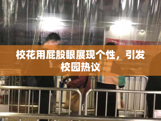 校花用屁股眼展现个性，引发校园热议