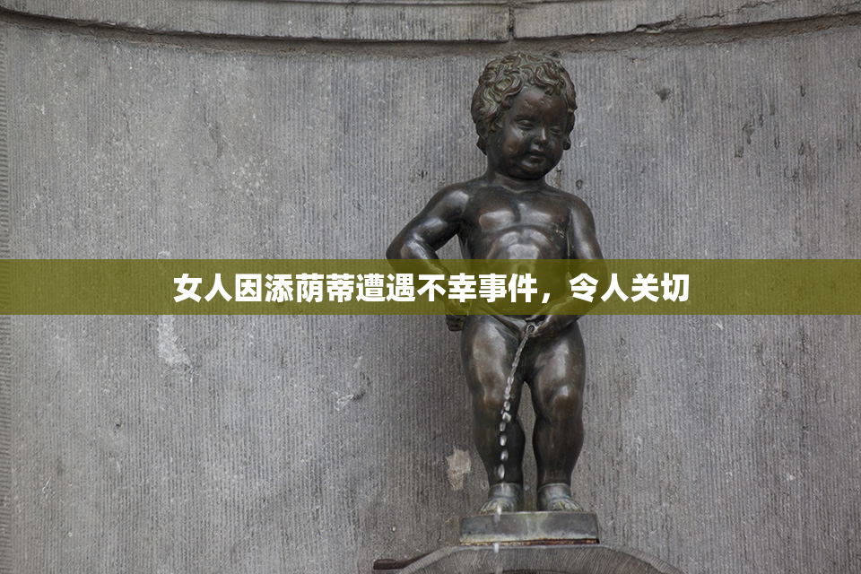 女人因添荫蒂遭遇不幸事件，令人关切