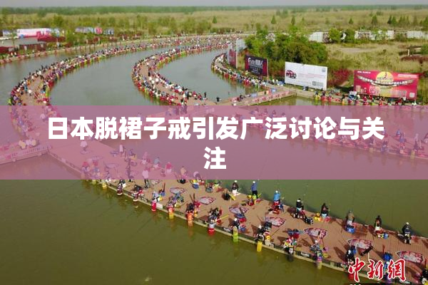 日本脱裙子戒引发广泛讨论与关注