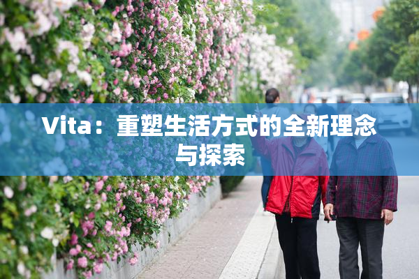 Vita：重塑生活方式的全新理念与探索