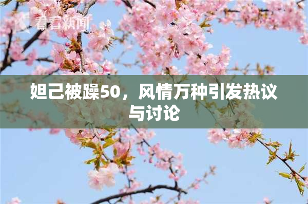 妲己被躁50，风情万种引发热议与讨论