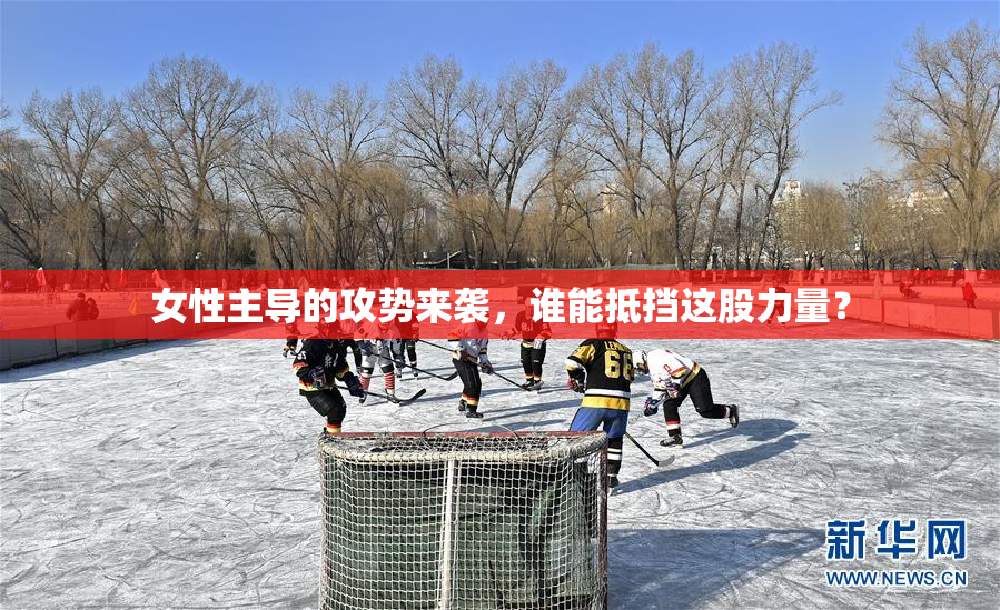 女性主导的攻势来袭，谁能抵挡这股力量？