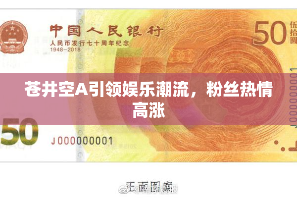 苍井空A引领娱乐潮流，粉丝热情高涨