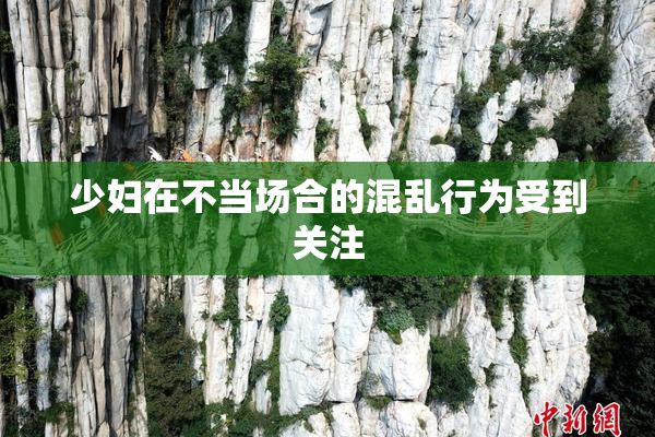 少妇在不当场合的混乱行为受到关注