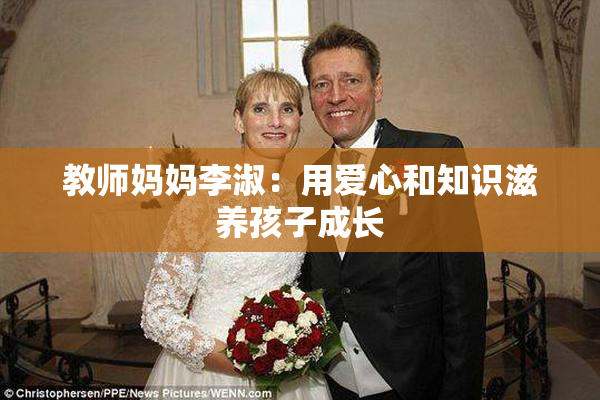 教师妈妈李淑：用爱心和知识滋养孩子成长
