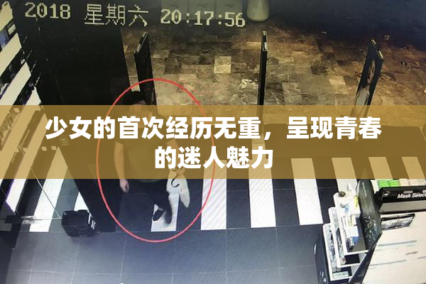 少女的首次经历无重，呈现青春的迷人魅力