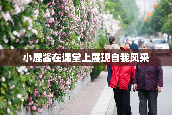 小鹿酱在课堂上展现自我风采