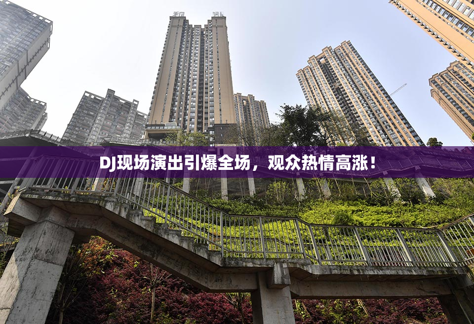 DJ现场演出引爆全场，观众热情高涨！