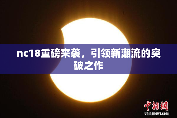 nc18重磅来袭，引领新潮流的突破之作