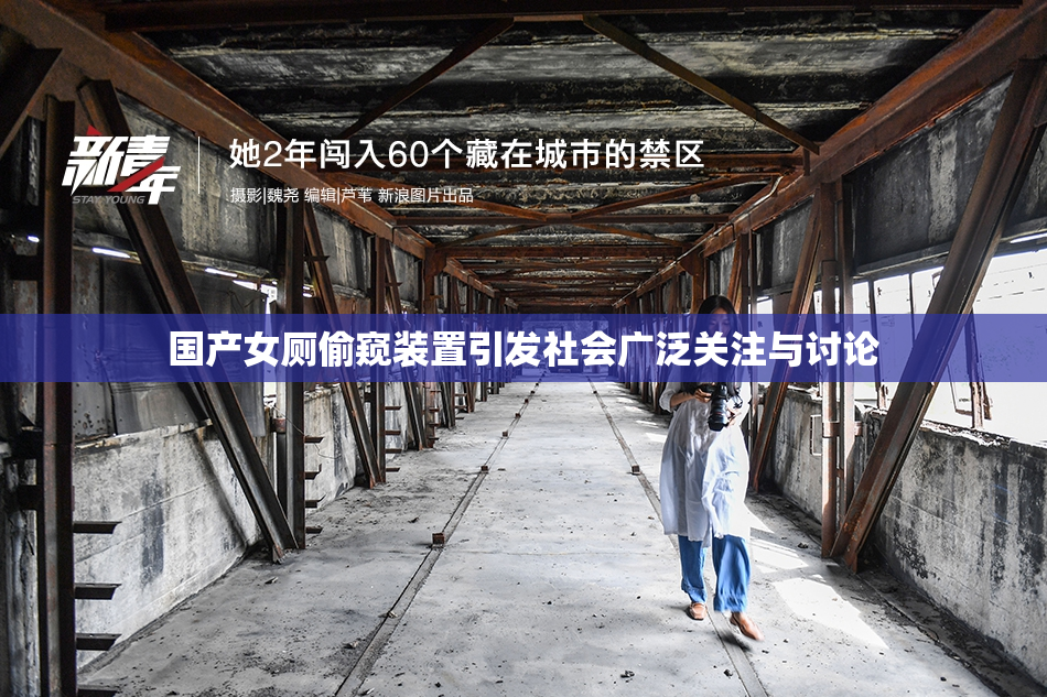 国产女厕偷窥装置引发社会广泛关注与讨论