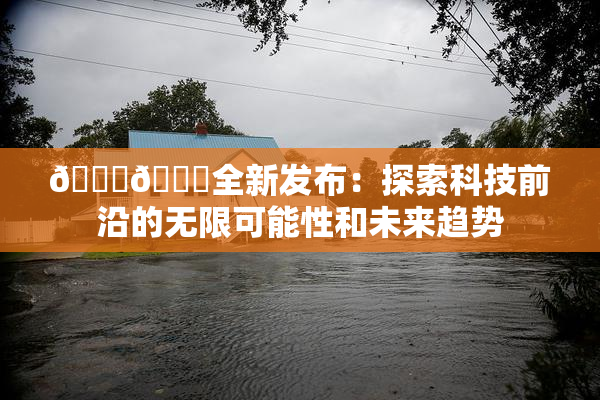 🔞🍆全新发布：探索科技前沿的无限可能性和未来趋势