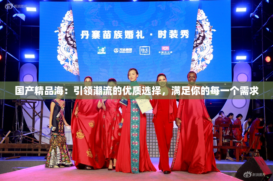 国产精品海：引领潮流的优质选择，满足你的每一个需求