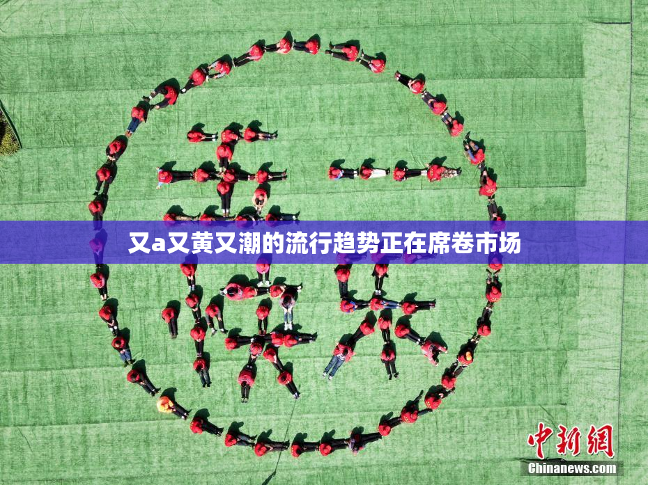 又a又黄又潮的流行趋势正在席卷市场