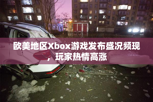 欧美地区Xbox游戏发布盛况频现，玩家热情高涨