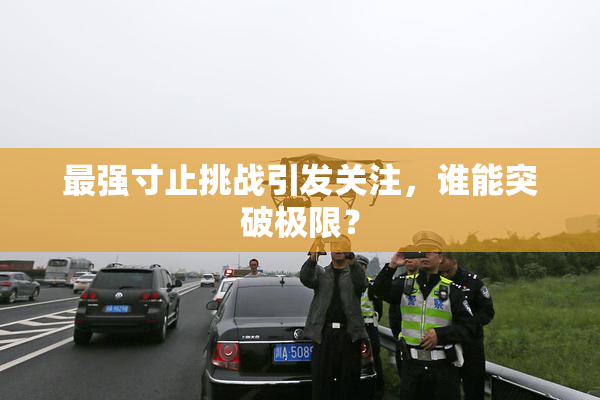 最强寸止挑战引发关注，谁能突破极限？