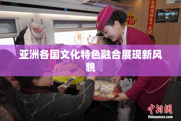 亚洲各国文化特色融合展现新风貌