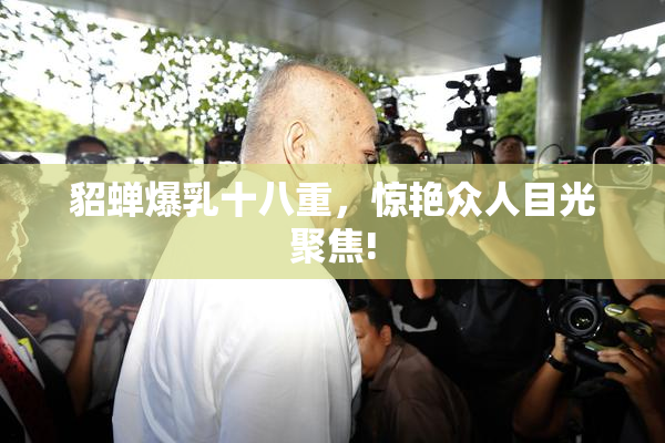貂蝉爆乳十八重，惊艳众人目光聚焦!