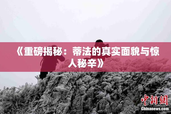 《重磅揭秘：蒂法的真实面貌与惊人秘辛》