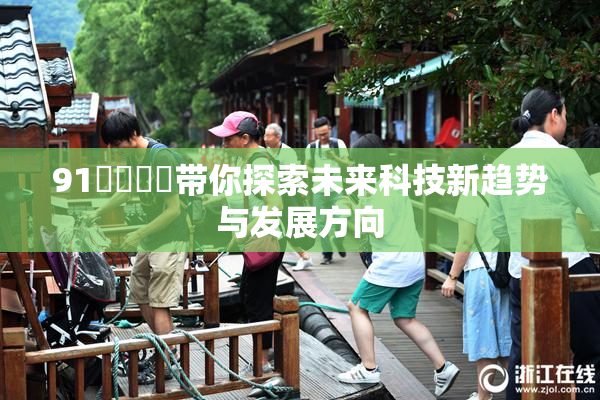 91❌‌❌‌带你探索未来科技新趋势与发展方向