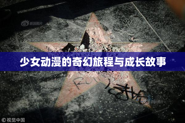 少女动漫的奇幻旅程与成长故事