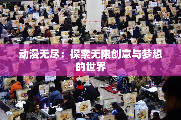 动漫无尽：探索无限创意与梦想的世界