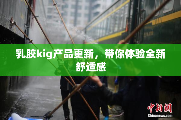 乳胶kig产品更新，带你体验全新舒适感