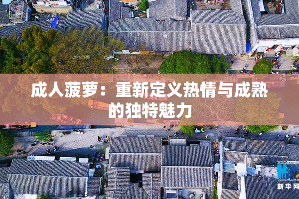 成人菠萝：重新定义热情与成熟的独特魅力