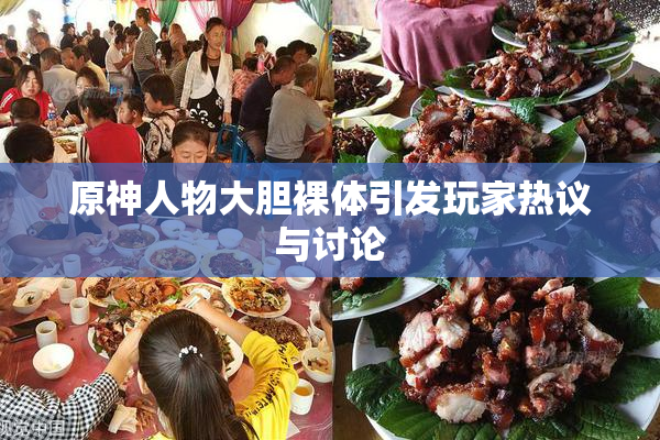 原神人物大胆裸体引发玩家热议与讨论