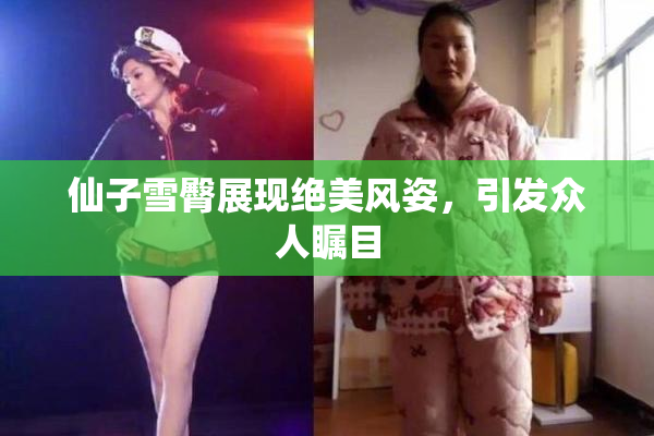 仙子雪臀展现绝美风姿，引发众人瞩目