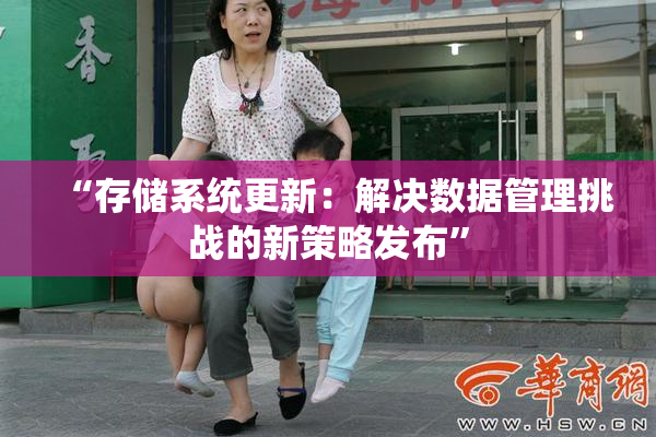 “存储系统更新：解决数据管理挑战的新策略发布”