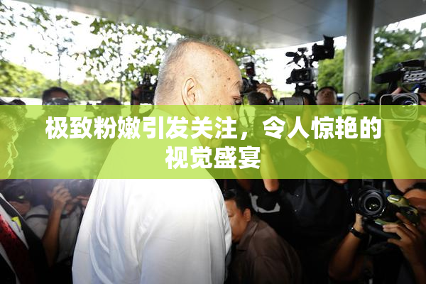 极致粉嫩引发关注，令人惊艳的视觉盛宴