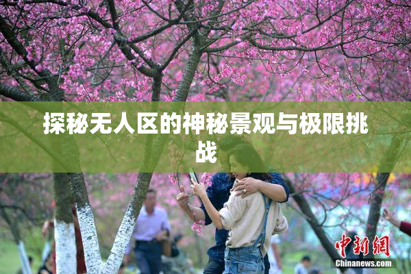 探秘无人区的神秘景观与极限挑战