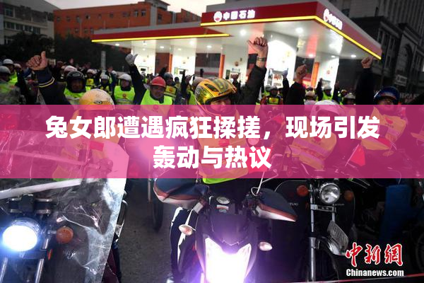 兔女郎遭遇疯狂揉搓，现场引发轰动与热议