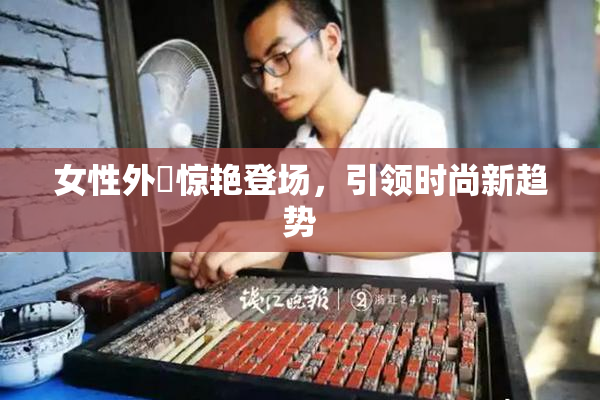 女性外夝惊艳登场，引领时尚新趋势