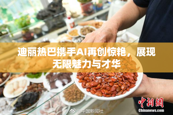 迪丽热巴携手AI再创惊艳，展现无限魅力与才华