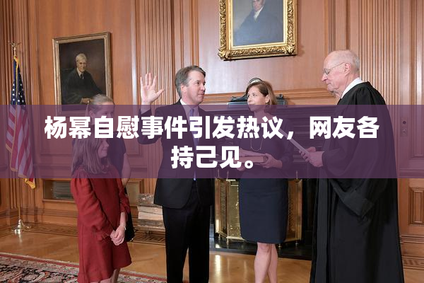 杨幂自慰事件引发热议，网友各持己见。