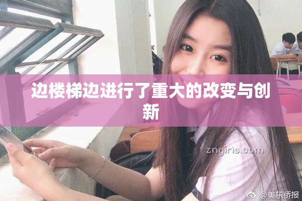 边楼梯边进行了重大的改变与创新