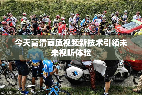 今天高清画质视频新技术引领未来视听体验