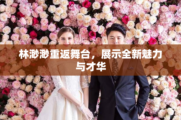 林渺渺重返舞台，展示全新魅力与才华