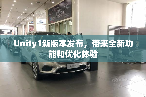 Unity1新版本发布，带来全新功能和优化体验