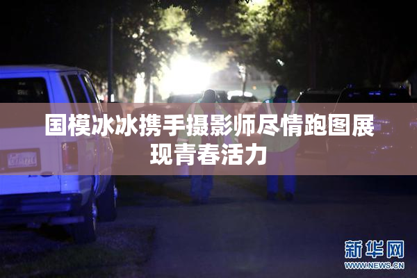 国模冰冰携手摄影师尽情跑图展现青春活力