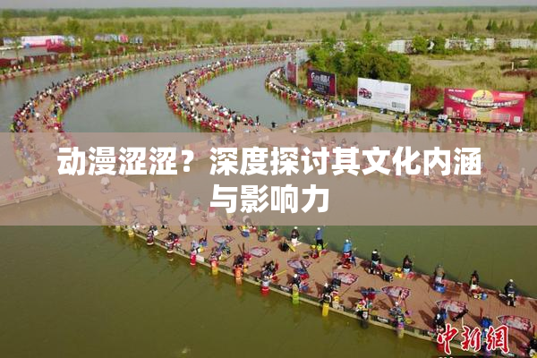 动漫涩涩？深度探讨其文化内涵与影响力