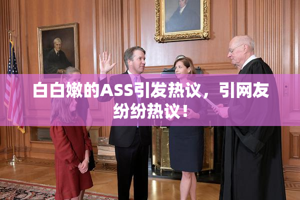白白嫩的ASS引发热议，引网友纷纷热议！