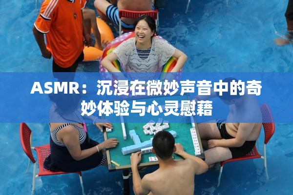 ASMR：沉浸在微妙声音中的奇妙体验与心灵慰藉